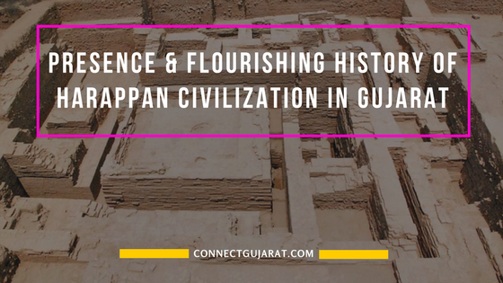 Presence and flourishing history of Harappan Civilization in Gujarat