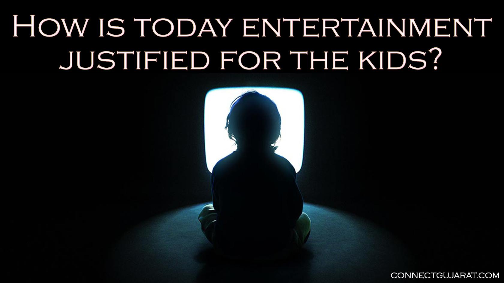 How is today entertainment justified for the kids